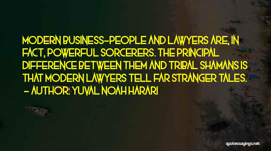 Yuval Noah Harari Quotes: Modern Business-people And Lawyers Are, In Fact, Powerful Sorcerers. The Principal Difference Between Them And Tribal Shamans Is That Modern