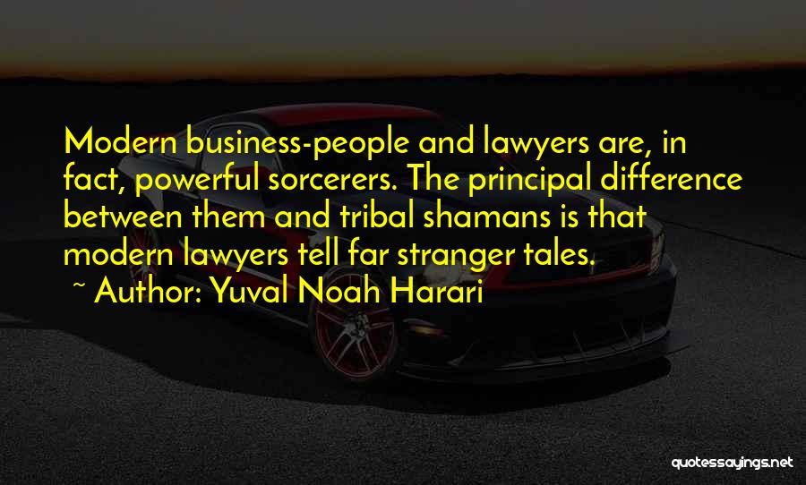 Yuval Noah Harari Quotes: Modern Business-people And Lawyers Are, In Fact, Powerful Sorcerers. The Principal Difference Between Them And Tribal Shamans Is That Modern