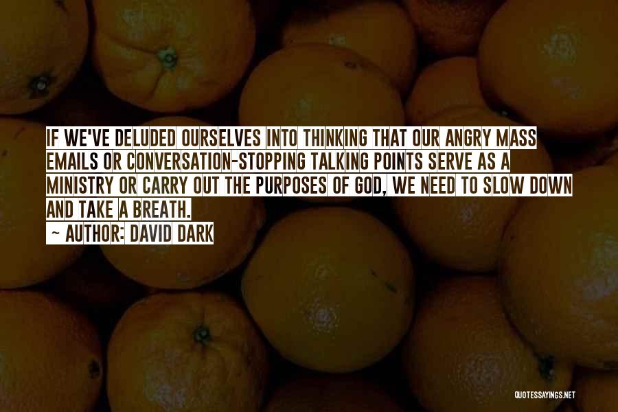 David Dark Quotes: If We've Deluded Ourselves Into Thinking That Our Angry Mass Emails Or Conversation-stopping Talking Points Serve As A Ministry Or