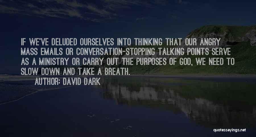 David Dark Quotes: If We've Deluded Ourselves Into Thinking That Our Angry Mass Emails Or Conversation-stopping Talking Points Serve As A Ministry Or