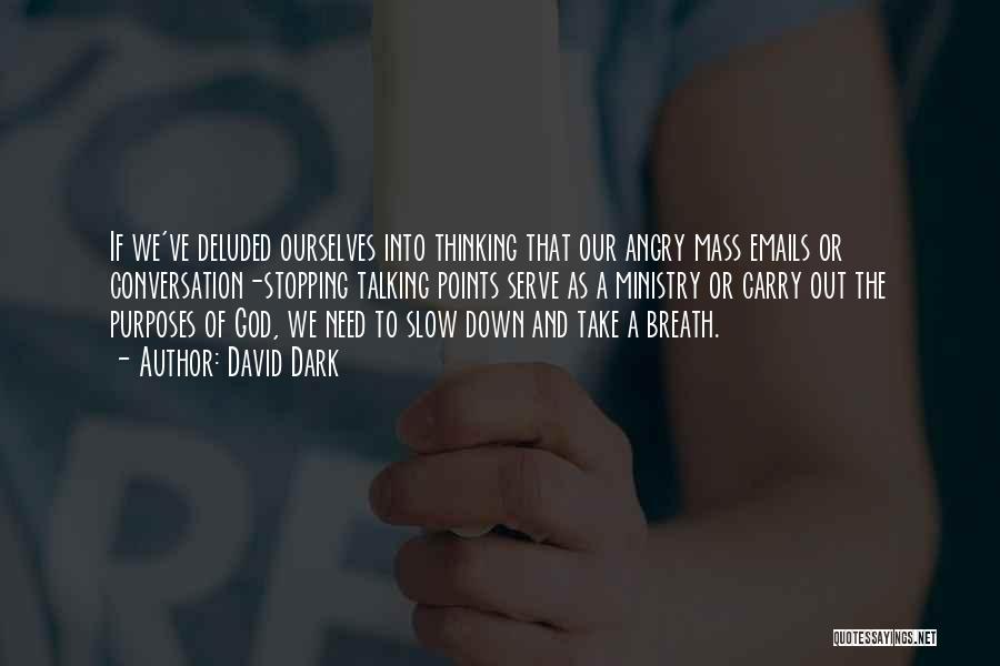 David Dark Quotes: If We've Deluded Ourselves Into Thinking That Our Angry Mass Emails Or Conversation-stopping Talking Points Serve As A Ministry Or