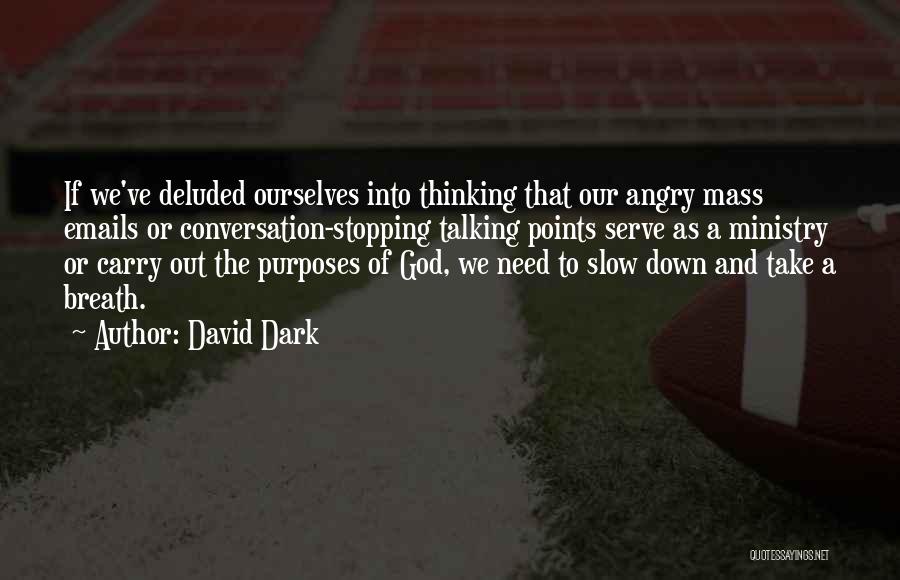 David Dark Quotes: If We've Deluded Ourselves Into Thinking That Our Angry Mass Emails Or Conversation-stopping Talking Points Serve As A Ministry Or