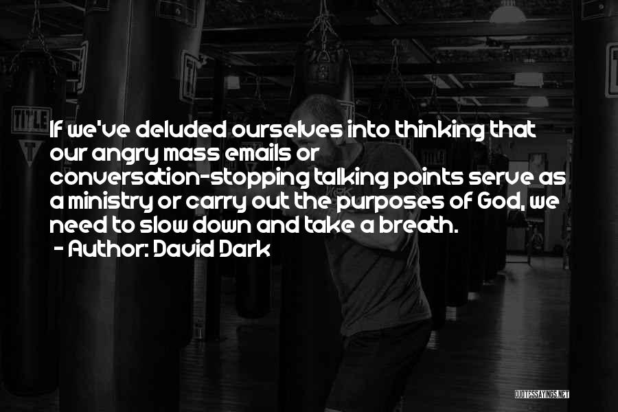 David Dark Quotes: If We've Deluded Ourselves Into Thinking That Our Angry Mass Emails Or Conversation-stopping Talking Points Serve As A Ministry Or