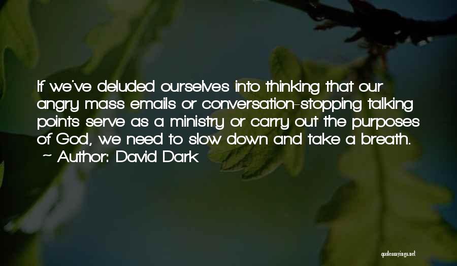 David Dark Quotes: If We've Deluded Ourselves Into Thinking That Our Angry Mass Emails Or Conversation-stopping Talking Points Serve As A Ministry Or