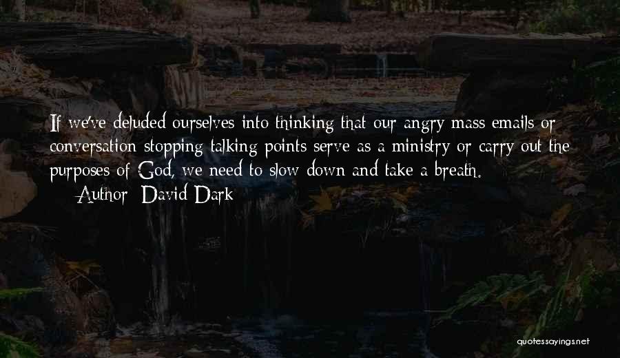 David Dark Quotes: If We've Deluded Ourselves Into Thinking That Our Angry Mass Emails Or Conversation-stopping Talking Points Serve As A Ministry Or