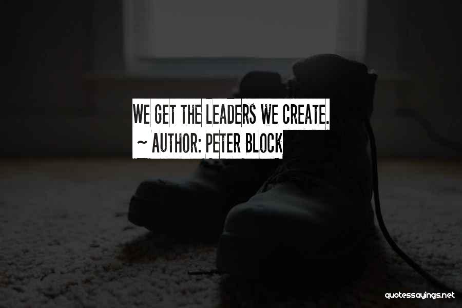 Peter Block Quotes: We Get The Leaders We Create.