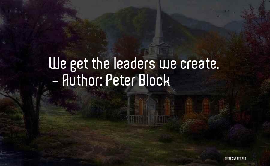 Peter Block Quotes: We Get The Leaders We Create.