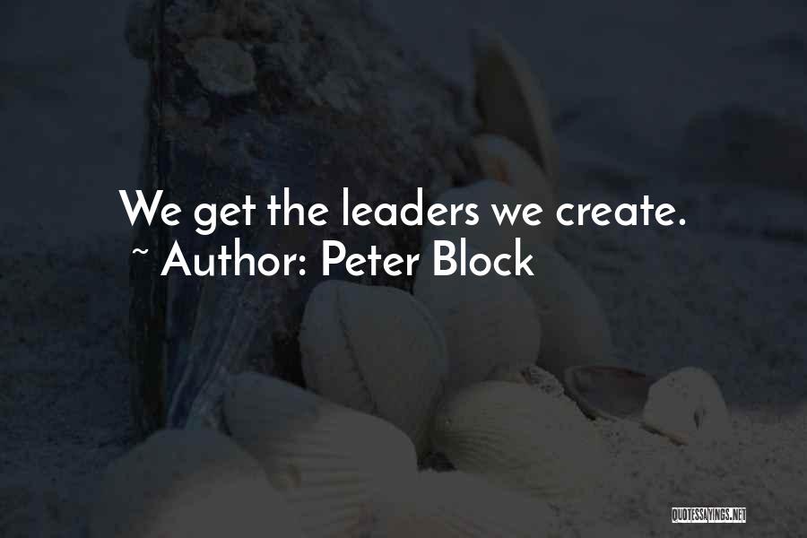 Peter Block Quotes: We Get The Leaders We Create.