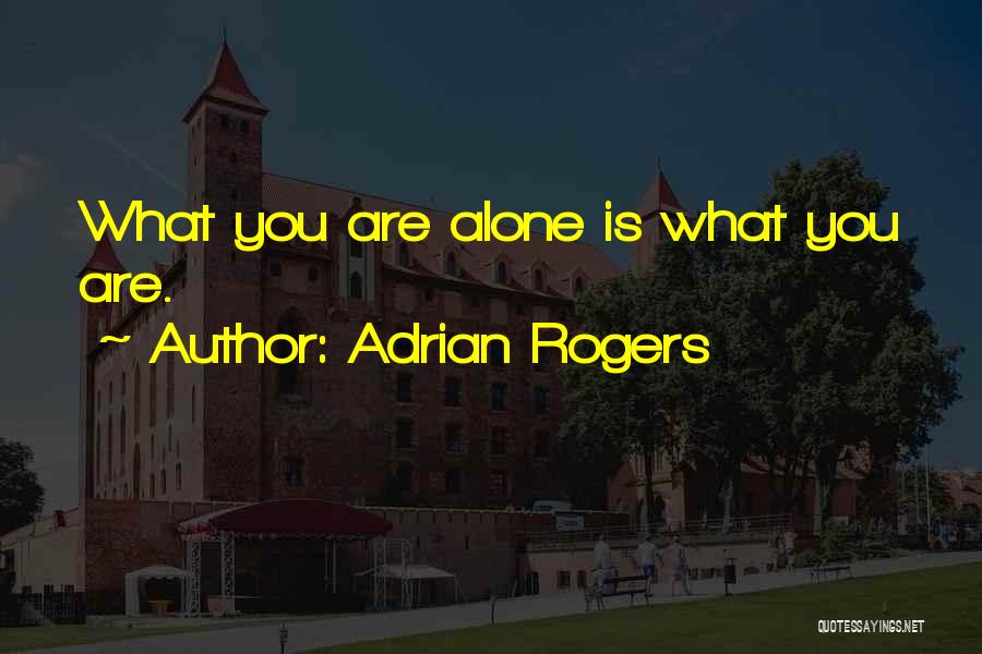 Adrian Rogers Quotes: What You Are Alone Is What You Are.