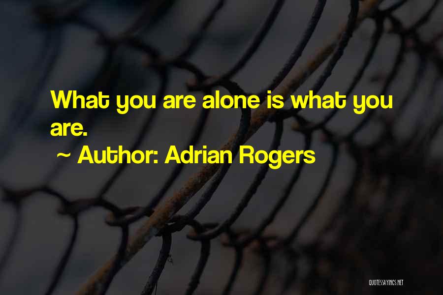 Adrian Rogers Quotes: What You Are Alone Is What You Are.
