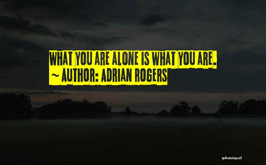 Adrian Rogers Quotes: What You Are Alone Is What You Are.