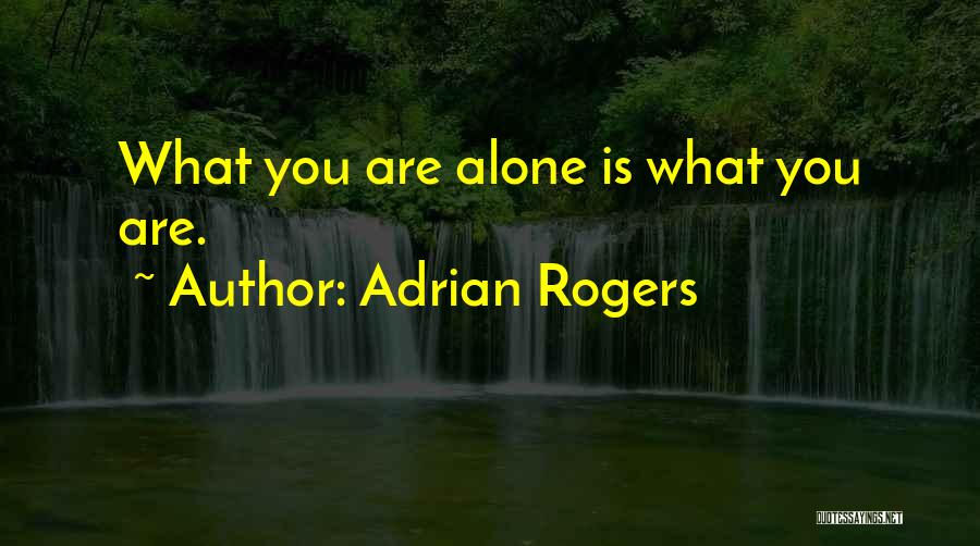 Adrian Rogers Quotes: What You Are Alone Is What You Are.
