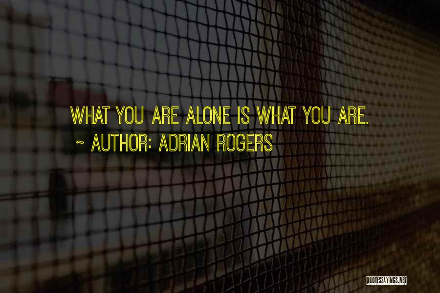 Adrian Rogers Quotes: What You Are Alone Is What You Are.
