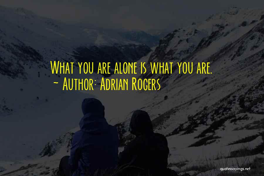Adrian Rogers Quotes: What You Are Alone Is What You Are.