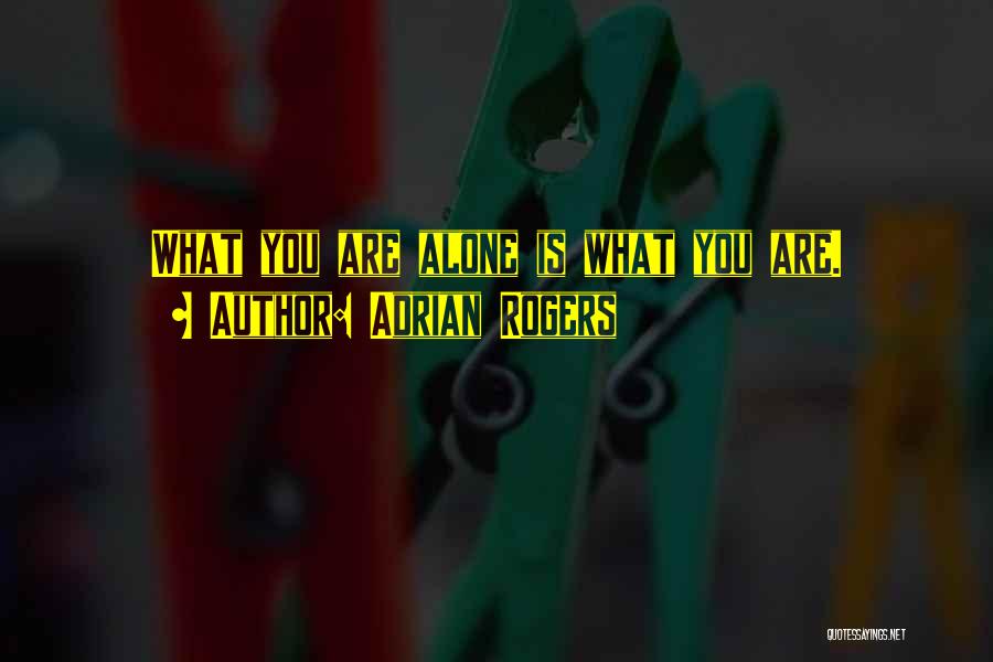 Adrian Rogers Quotes: What You Are Alone Is What You Are.