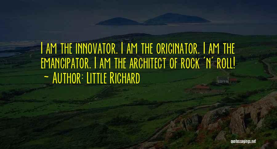 Little Richard Quotes: I Am The Innovator. I Am The Originator. I Am The Emancipator. I Am The Architect Of Rock 'n' Roll!
