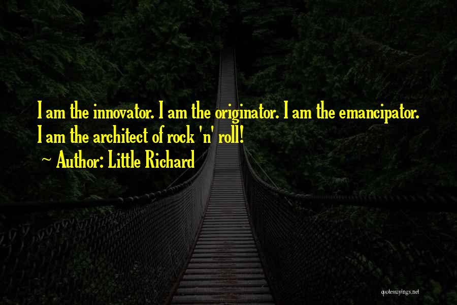 Little Richard Quotes: I Am The Innovator. I Am The Originator. I Am The Emancipator. I Am The Architect Of Rock 'n' Roll!