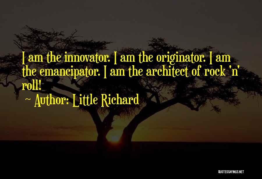 Little Richard Quotes: I Am The Innovator. I Am The Originator. I Am The Emancipator. I Am The Architect Of Rock 'n' Roll!