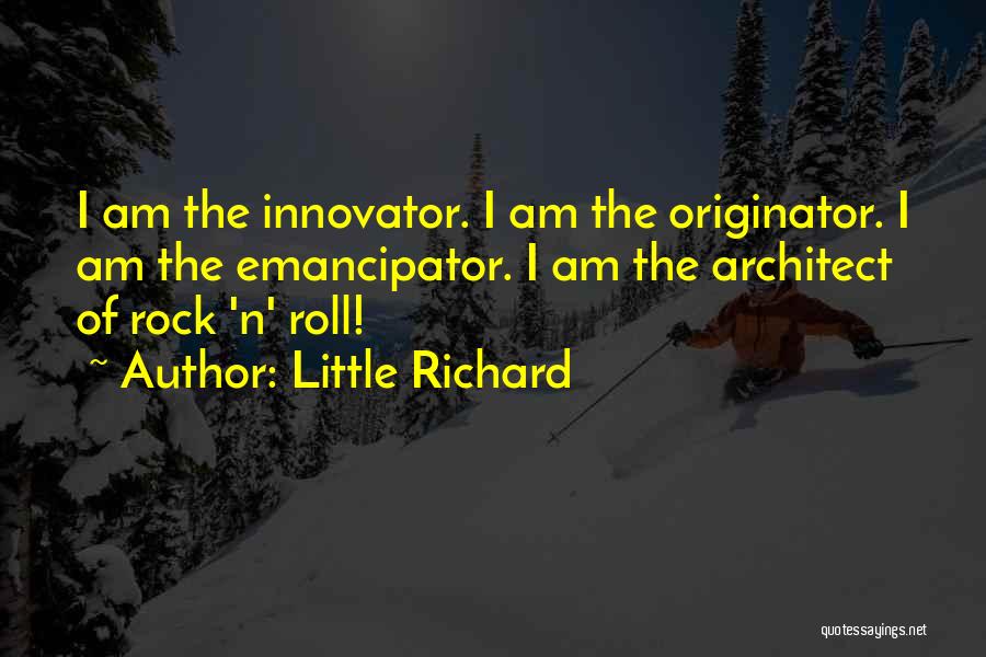 Little Richard Quotes: I Am The Innovator. I Am The Originator. I Am The Emancipator. I Am The Architect Of Rock 'n' Roll!