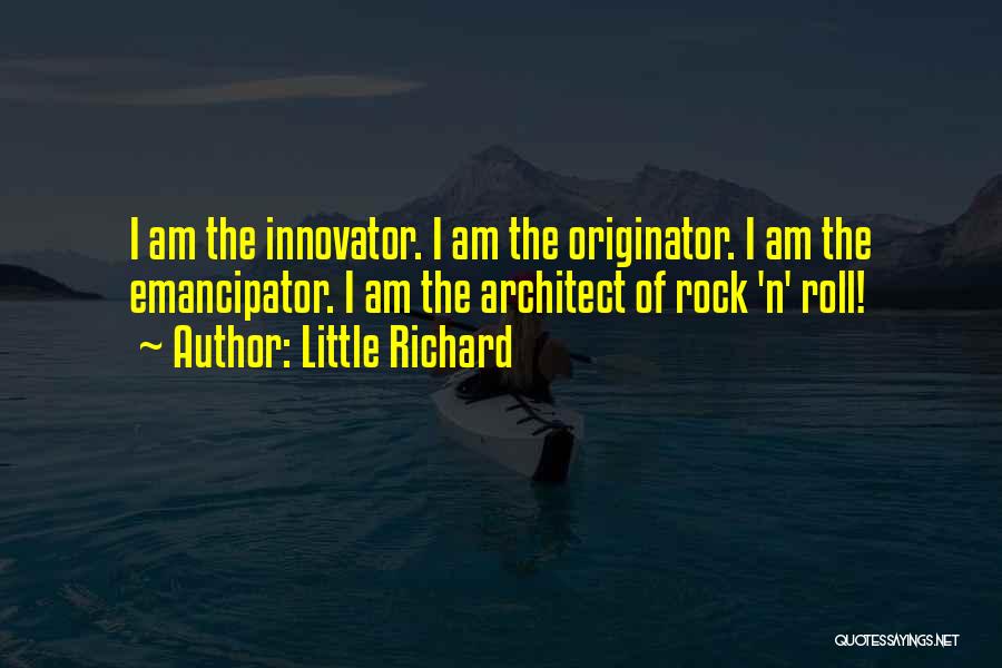 Little Richard Quotes: I Am The Innovator. I Am The Originator. I Am The Emancipator. I Am The Architect Of Rock 'n' Roll!