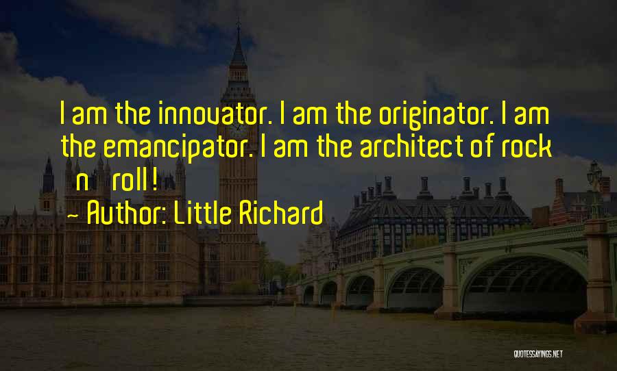 Little Richard Quotes: I Am The Innovator. I Am The Originator. I Am The Emancipator. I Am The Architect Of Rock 'n' Roll!