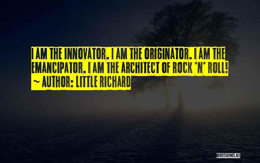Little Richard Quotes: I Am The Innovator. I Am The Originator. I Am The Emancipator. I Am The Architect Of Rock 'n' Roll!