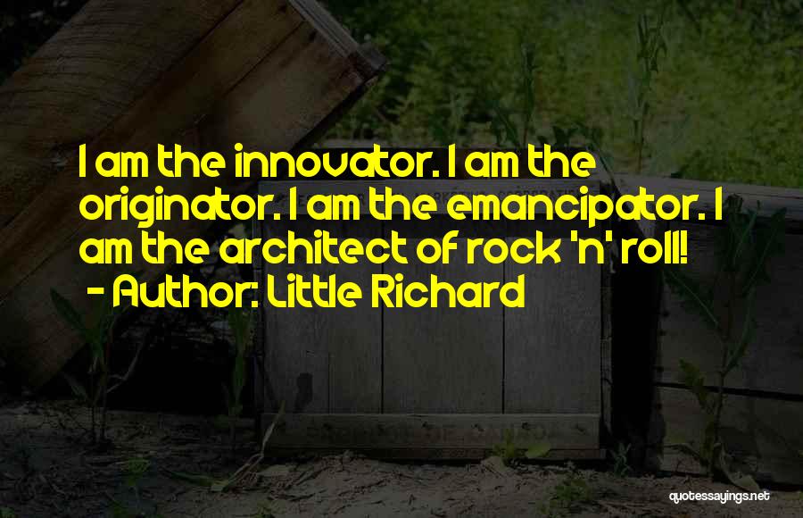 Little Richard Quotes: I Am The Innovator. I Am The Originator. I Am The Emancipator. I Am The Architect Of Rock 'n' Roll!