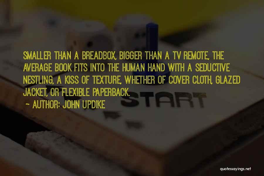 John Updike Quotes: Smaller Than A Breadbox, Bigger Than A Tv Remote, The Average Book Fits Into The Human Hand With A Seductive