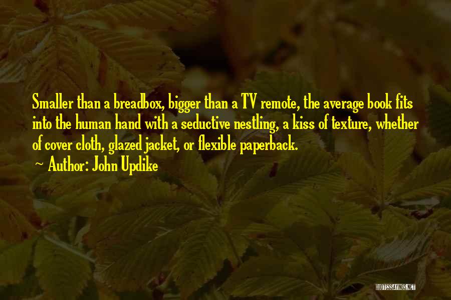 John Updike Quotes: Smaller Than A Breadbox, Bigger Than A Tv Remote, The Average Book Fits Into The Human Hand With A Seductive