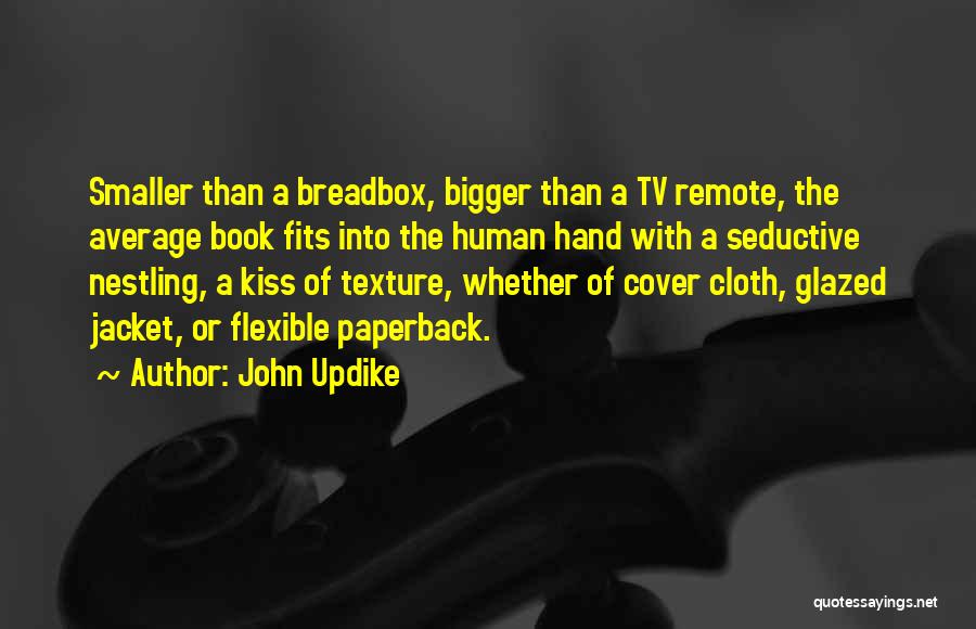 John Updike Quotes: Smaller Than A Breadbox, Bigger Than A Tv Remote, The Average Book Fits Into The Human Hand With A Seductive