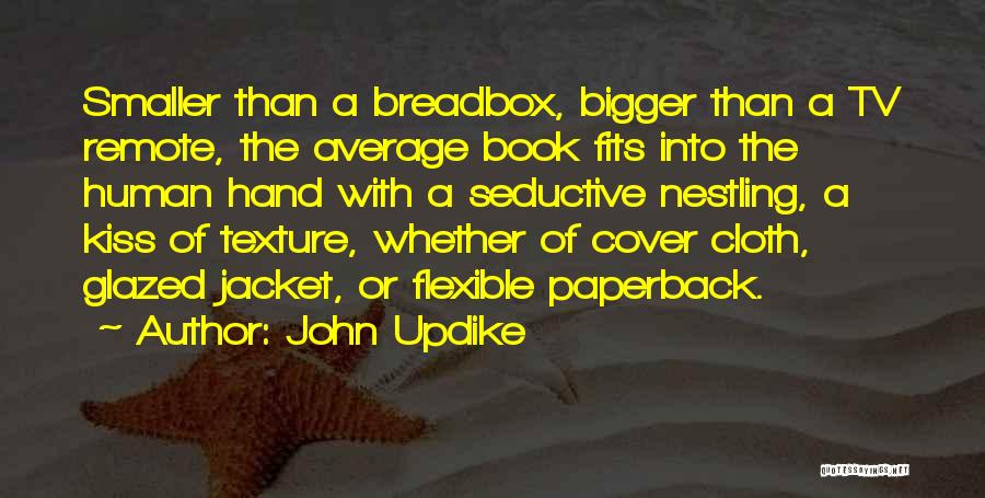 John Updike Quotes: Smaller Than A Breadbox, Bigger Than A Tv Remote, The Average Book Fits Into The Human Hand With A Seductive