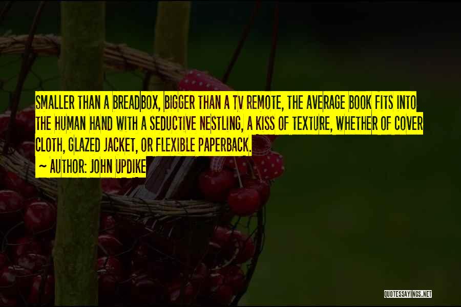 John Updike Quotes: Smaller Than A Breadbox, Bigger Than A Tv Remote, The Average Book Fits Into The Human Hand With A Seductive