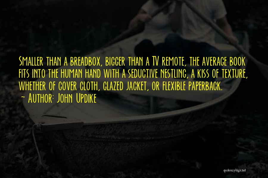 John Updike Quotes: Smaller Than A Breadbox, Bigger Than A Tv Remote, The Average Book Fits Into The Human Hand With A Seductive