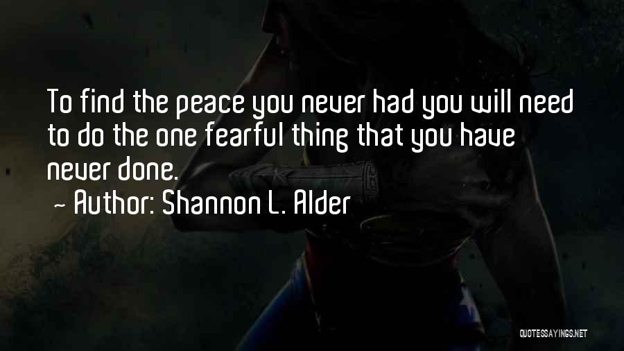 Shannon L. Alder Quotes: To Find The Peace You Never Had You Will Need To Do The One Fearful Thing That You Have Never