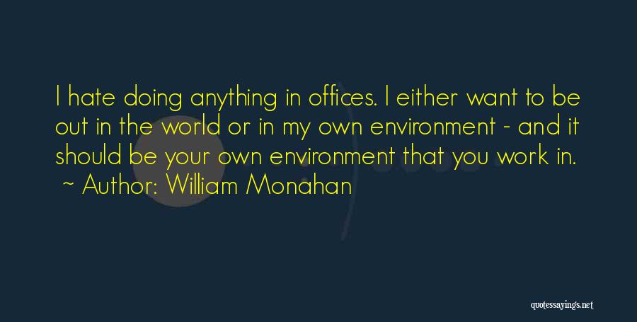 William Monahan Quotes: I Hate Doing Anything In Offices. I Either Want To Be Out In The World Or In My Own Environment
