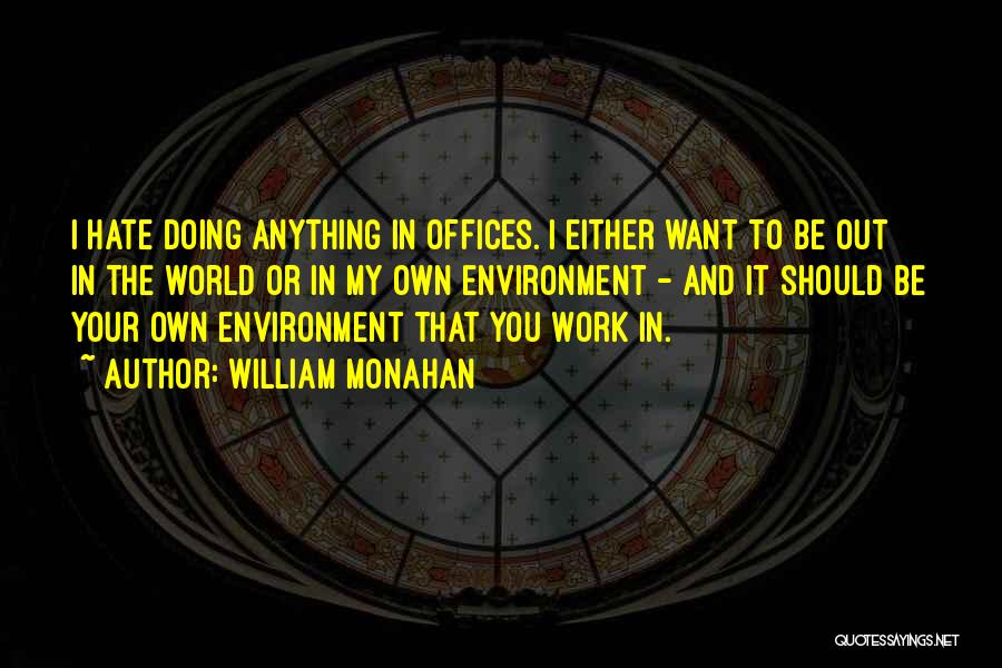 William Monahan Quotes: I Hate Doing Anything In Offices. I Either Want To Be Out In The World Or In My Own Environment