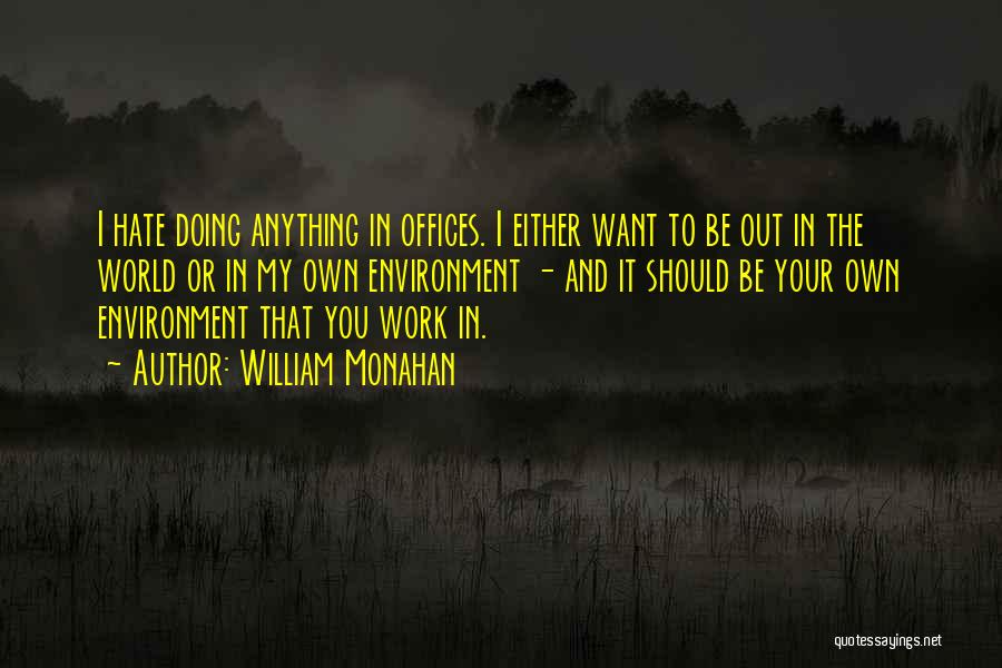 William Monahan Quotes: I Hate Doing Anything In Offices. I Either Want To Be Out In The World Or In My Own Environment