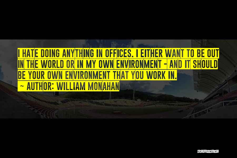 William Monahan Quotes: I Hate Doing Anything In Offices. I Either Want To Be Out In The World Or In My Own Environment