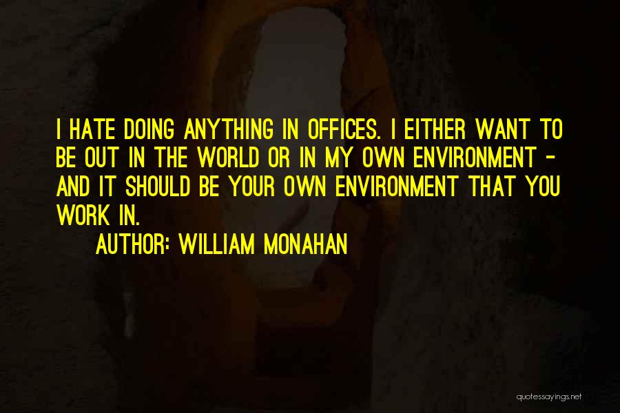 William Monahan Quotes: I Hate Doing Anything In Offices. I Either Want To Be Out In The World Or In My Own Environment