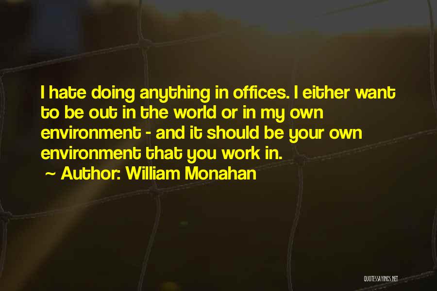 William Monahan Quotes: I Hate Doing Anything In Offices. I Either Want To Be Out In The World Or In My Own Environment