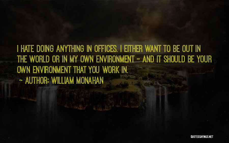 William Monahan Quotes: I Hate Doing Anything In Offices. I Either Want To Be Out In The World Or In My Own Environment