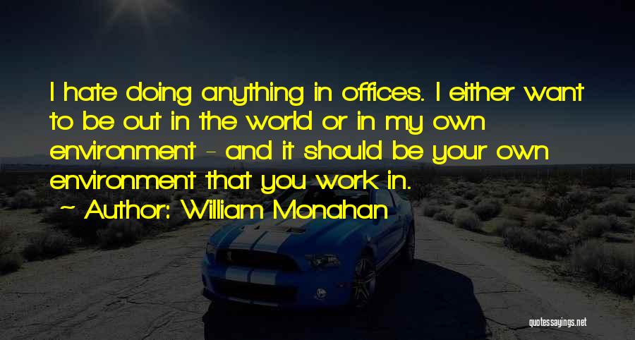 William Monahan Quotes: I Hate Doing Anything In Offices. I Either Want To Be Out In The World Or In My Own Environment