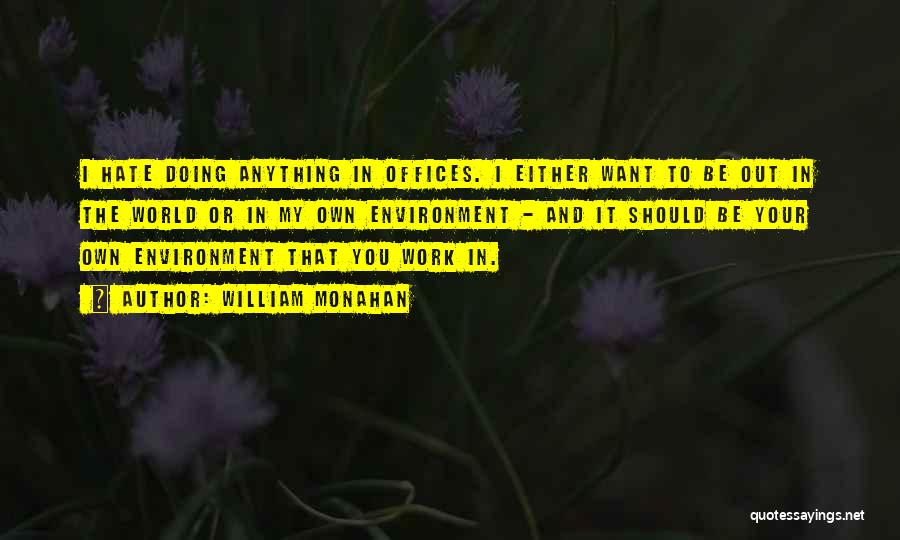 William Monahan Quotes: I Hate Doing Anything In Offices. I Either Want To Be Out In The World Or In My Own Environment