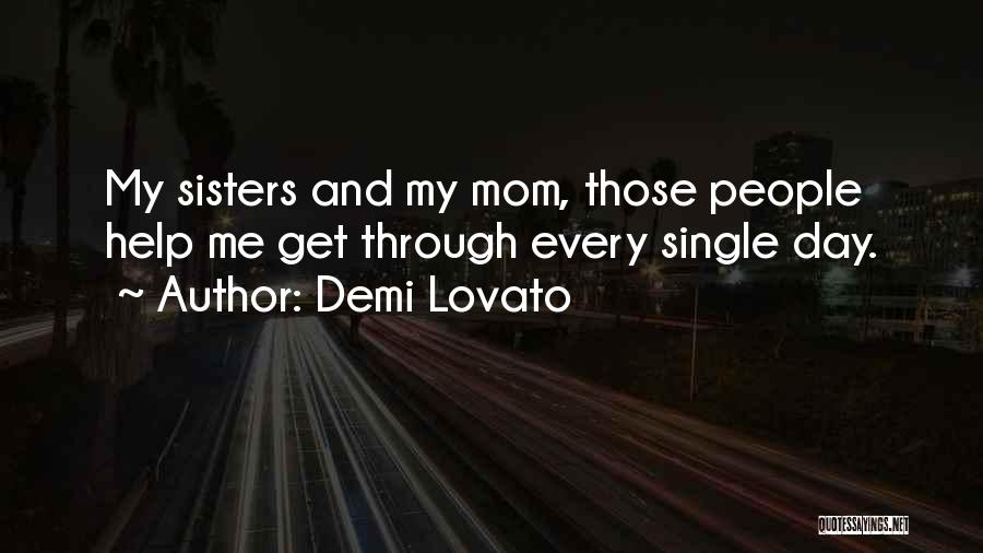 Demi Lovato Quotes: My Sisters And My Mom, Those People Help Me Get Through Every Single Day.