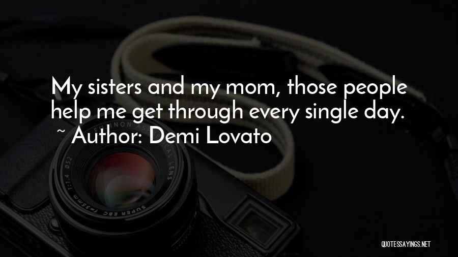 Demi Lovato Quotes: My Sisters And My Mom, Those People Help Me Get Through Every Single Day.