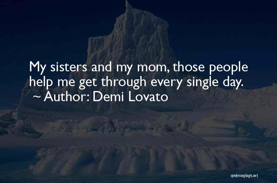 Demi Lovato Quotes: My Sisters And My Mom, Those People Help Me Get Through Every Single Day.