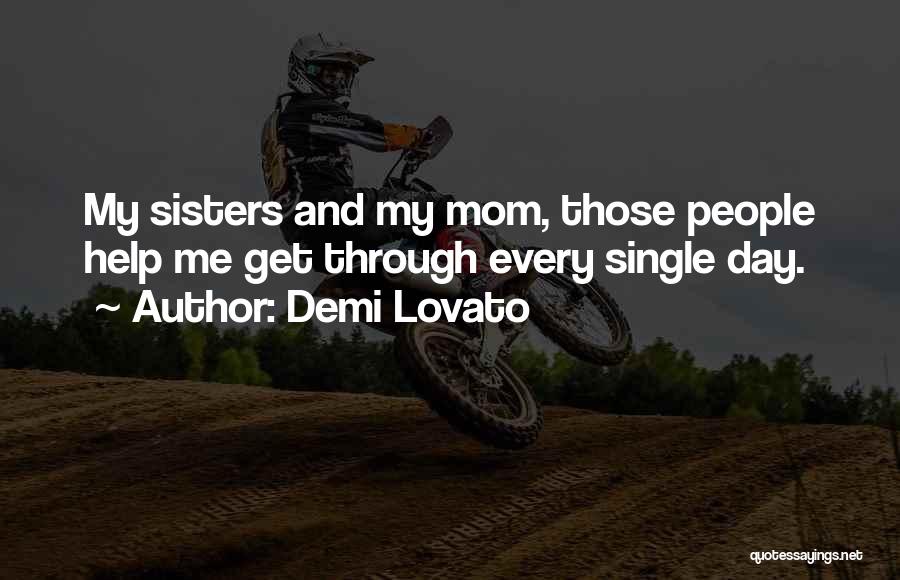 Demi Lovato Quotes: My Sisters And My Mom, Those People Help Me Get Through Every Single Day.