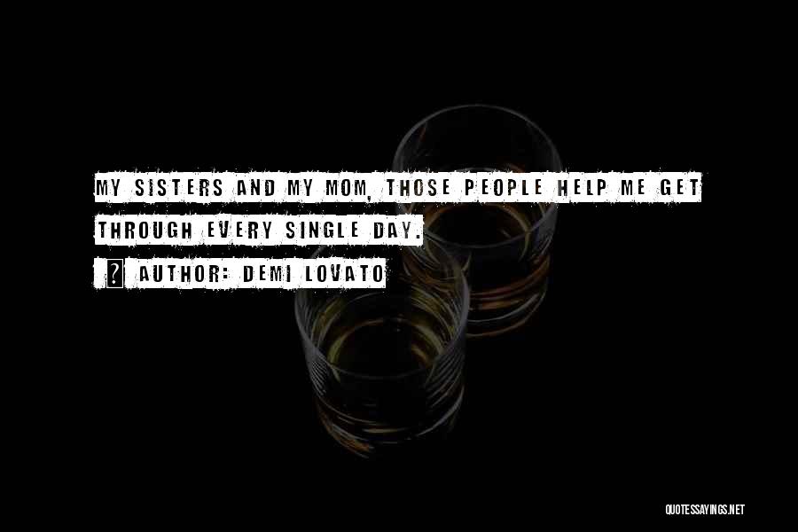 Demi Lovato Quotes: My Sisters And My Mom, Those People Help Me Get Through Every Single Day.