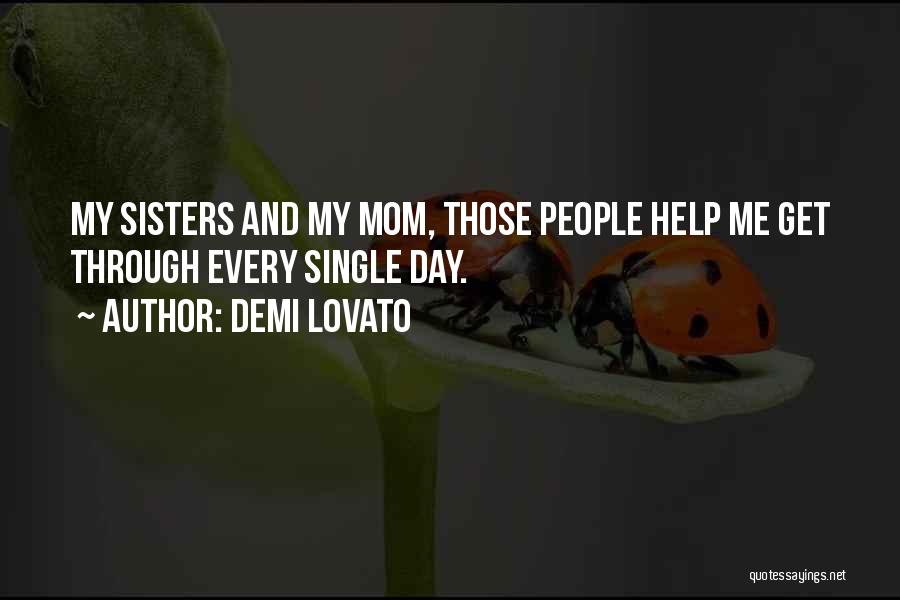 Demi Lovato Quotes: My Sisters And My Mom, Those People Help Me Get Through Every Single Day.