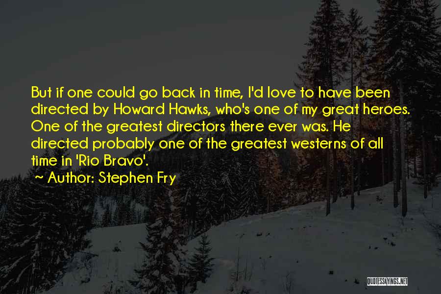 Stephen Fry Quotes: But If One Could Go Back In Time, I'd Love To Have Been Directed By Howard Hawks, Who's One Of